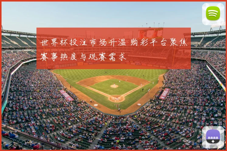 世界杯投注市场升温 购彩平台聚焦赛事热度与观赛需求