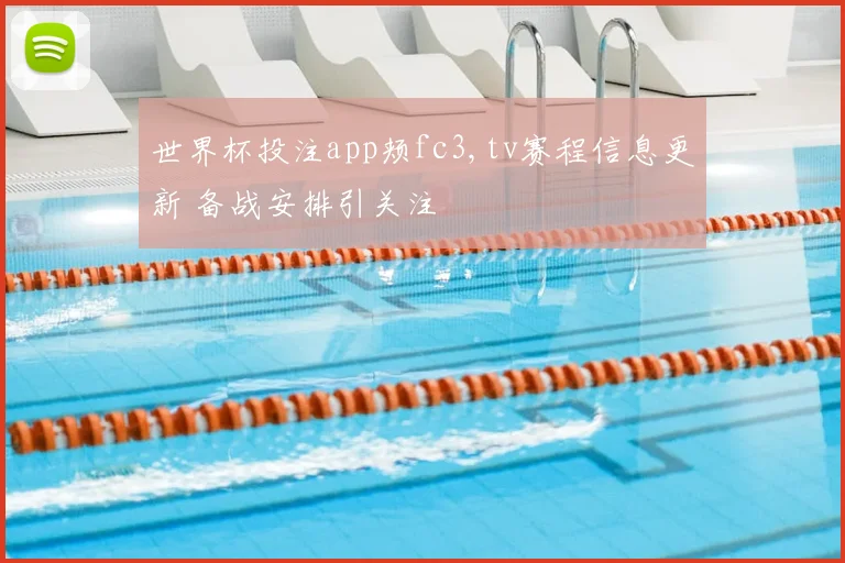 世界杯投注app颊fc3,tv赛程信息更新 备战安排引关注