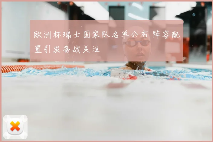 欧洲杯瑞士国家队名单公布 阵容配置引发备战关注