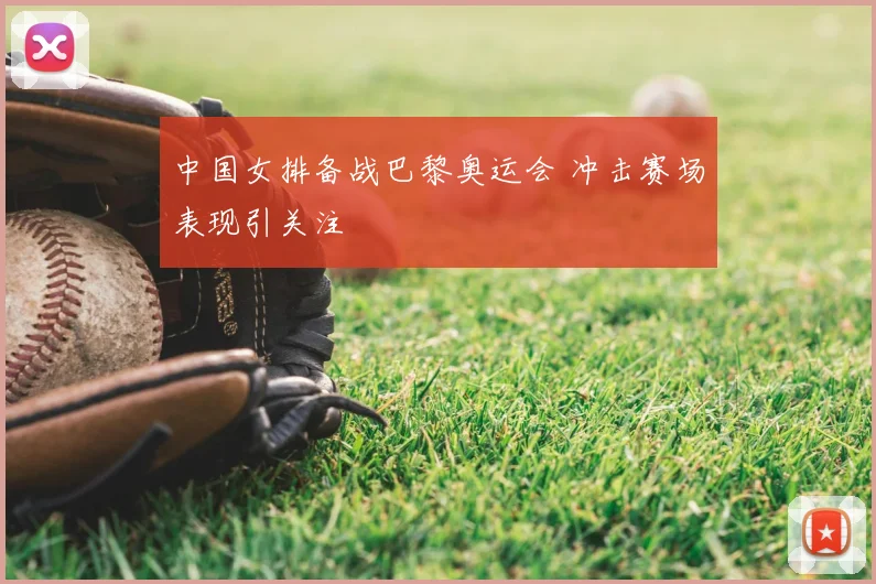 中国女排备战巴黎奥运会 冲击赛场表现引关注