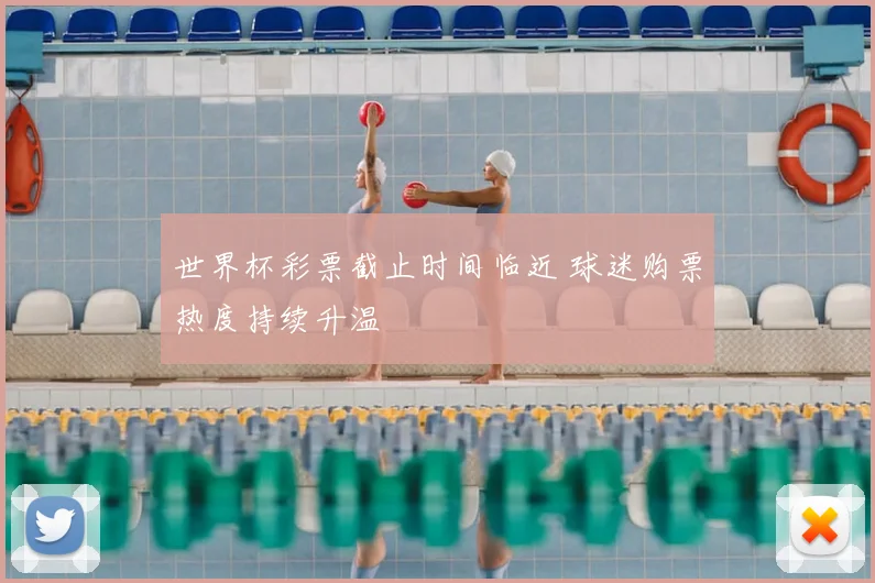 世界杯彩票截止时间临近 球迷购票热度持续升温