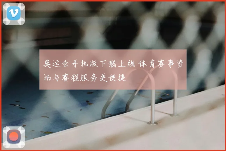 奥运会手机版下载上线 体育赛事资讯与赛程服务更便捷