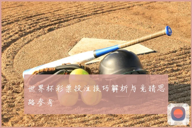 世界杯彩票投注技巧解析与竞猜思路参考
